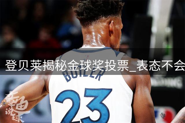 登贝莱揭秘金球奖投票 表态不会投给自己